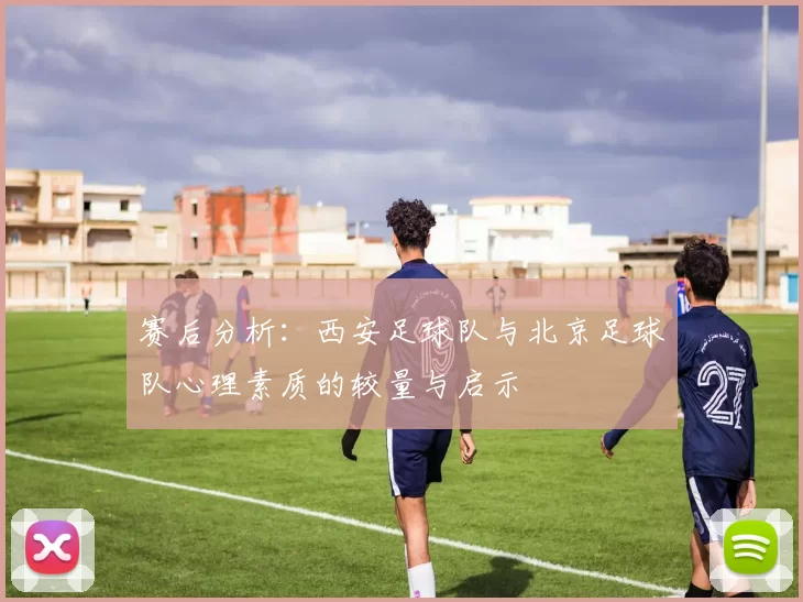 赛后分析：西安足球队与北京足球队心理素质的较量与启示