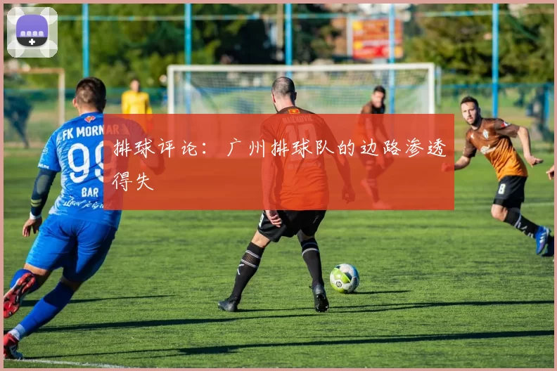 排球评论：广州排球队的边路渗透得失