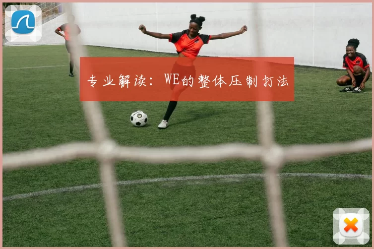 专业解读：WE的整体压制打法