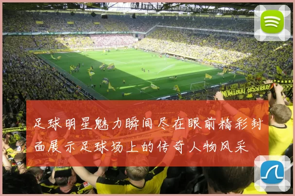 足球明星魅力瞬间尽在眼前精彩封面展示足球场上的传奇人物风采